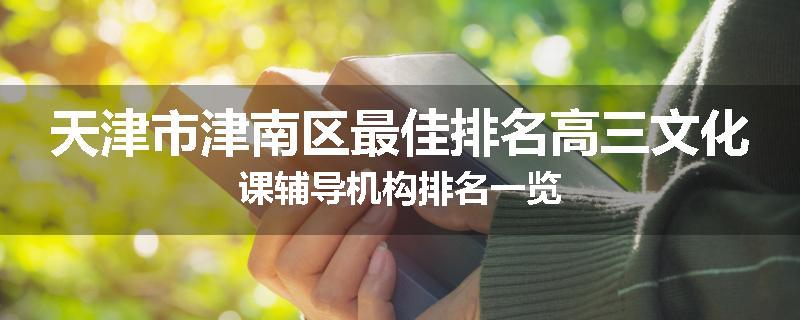 天津市津南区最佳排名高三文化课辅导机构排名一览