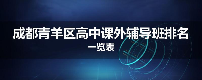 成都青羊区高中课外辅导班排名一览表