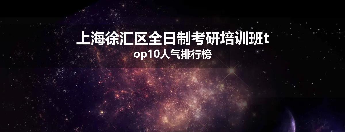 上海徐汇区全日制考研培训班top10人气排行榜