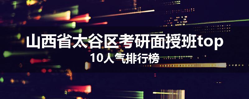 山西省太谷区考研面授班top10人气排行榜
