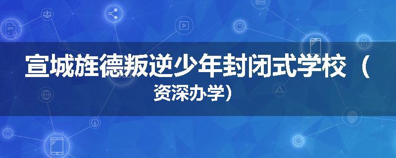 宣城旌德叛逆少年封闭式学校（资深办学）