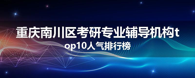 重庆南川区考研专业辅导机构top10人气排行榜