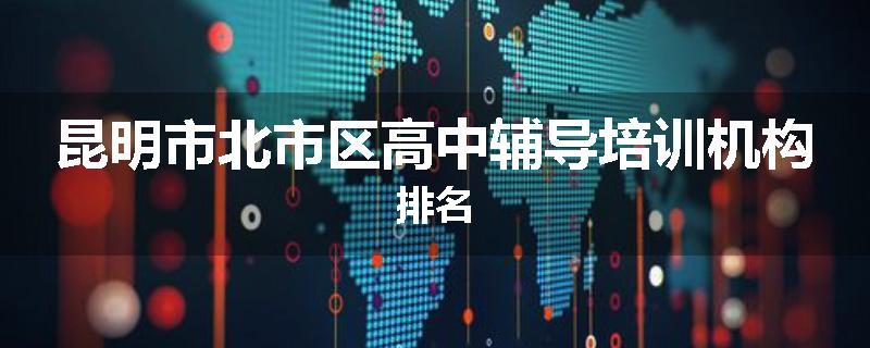 昆明市北市区高中辅导培训机构排名