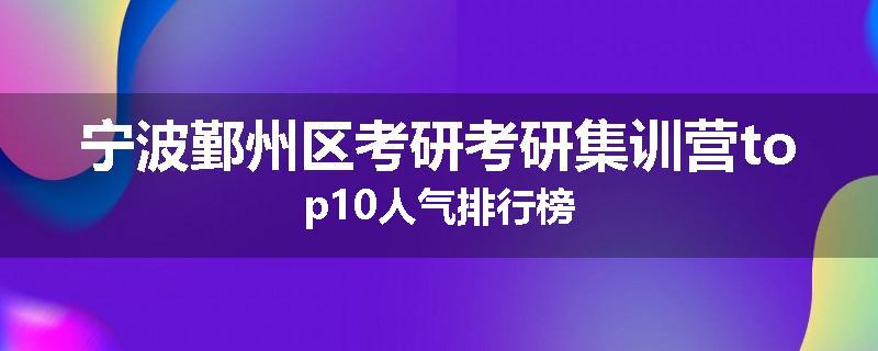 宁波鄞州区考研考研集训营top10人气排行榜