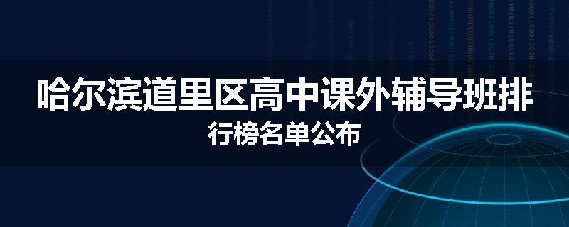 哈尔滨道里区高中课外辅导班排行榜名单公布