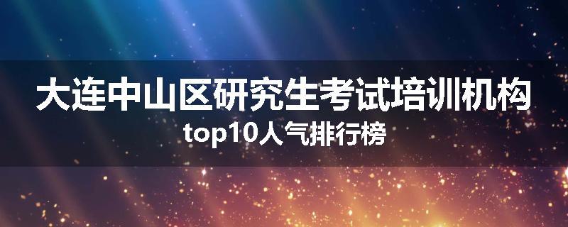 大连中山区研究生考试培训机构top10人气排行榜