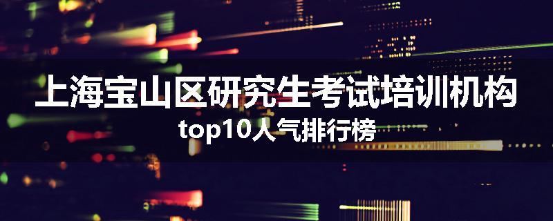 上海宝山区研究生考试培训机构top10人气排行榜