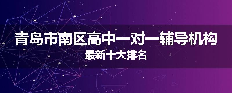 青岛市南区高中一对一辅导机构最新十大排名