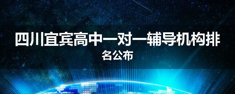 四川宜宾高中一对一辅导机构排名公布