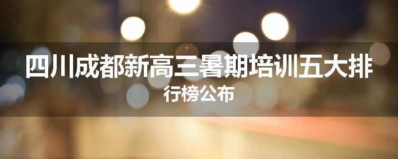 四川成都新高三暑期培训五大排行榜公布