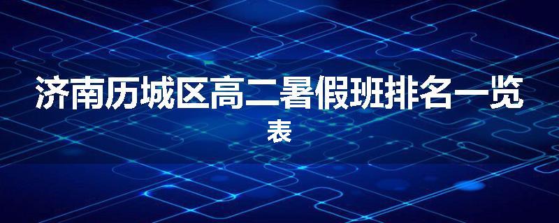 济南历城区高二暑假班排名一览表