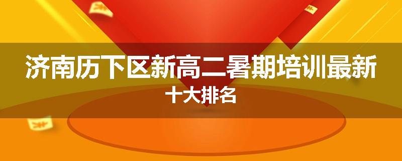 济南历下区新高二暑期培训最新十大排名