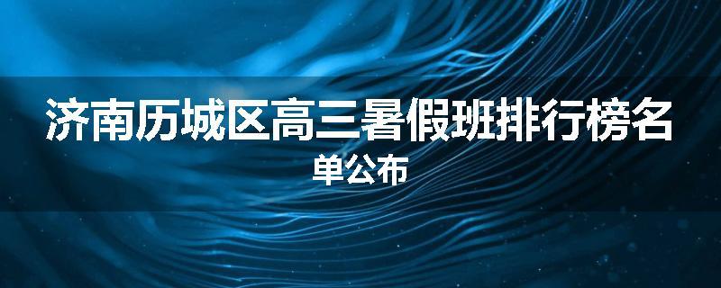 济南历城区高三暑假班排行榜名单公布