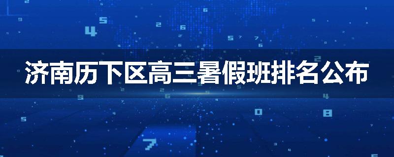 济南历下区高三暑假班排名公布