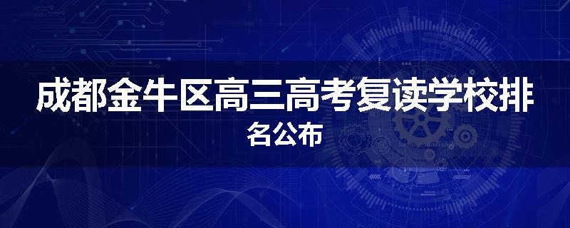 成都金牛区高三高考复读学校排名公布