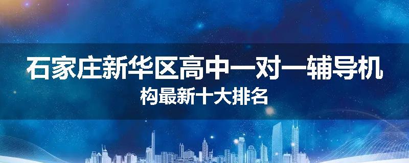 石家庄新华区高中一对一辅导机构最新十大排名