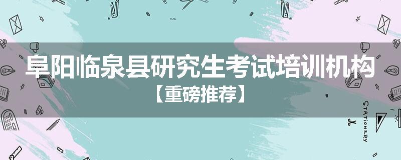 阜阳临泉县研究生考试培训机构【重磅推荐】