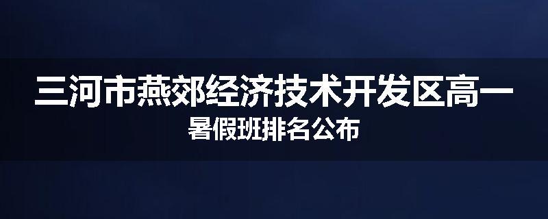 三河市燕郊经济技术开发区高一暑假班排名公布