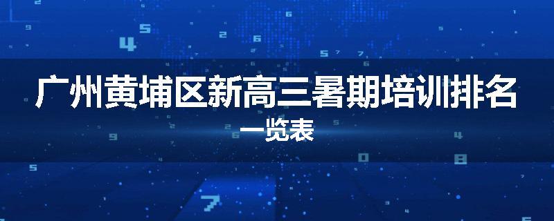 广州黄埔区新高三暑期培训排名一览表