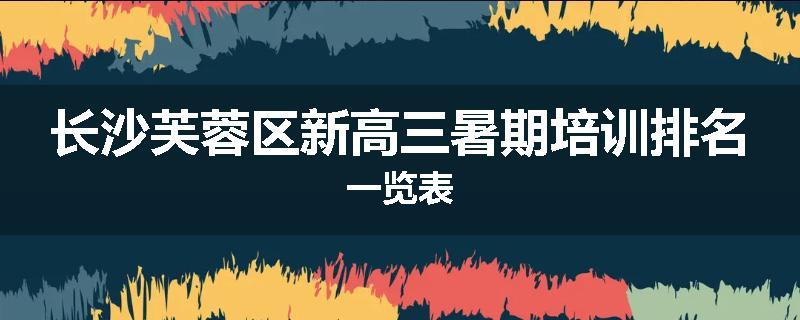 长沙芙蓉区新高三暑期培训排名一览表