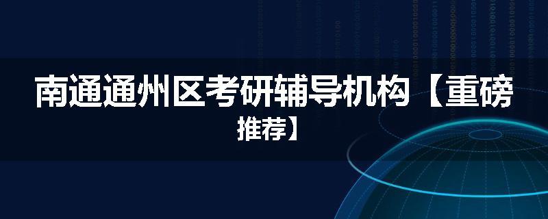 南通通州区考研辅导机构【重磅推荐】