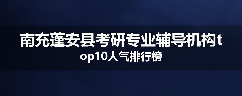 南充蓬安县考研专业辅导机构top10人气排行榜