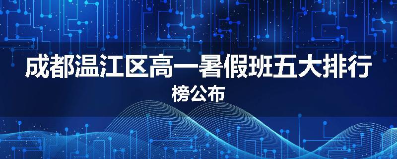 成都温江区高一暑假班五大排行榜公布