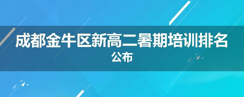 成都金牛区新高二暑期培训排名公布