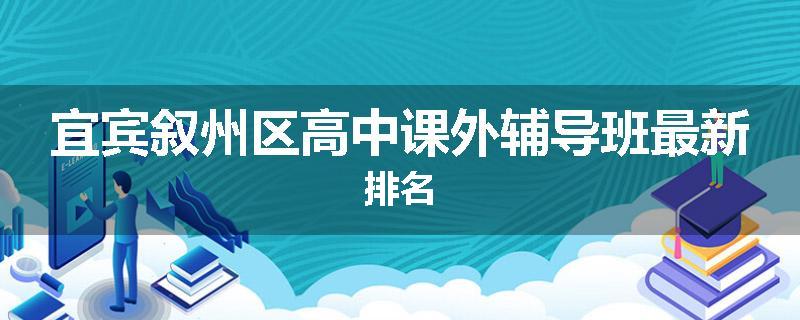 宜宾叙州区高中课外辅导班最新排名