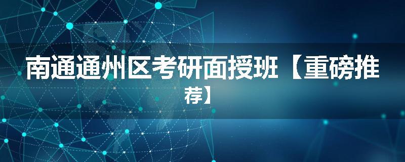 南通通州区考研面授班【重磅推荐】
