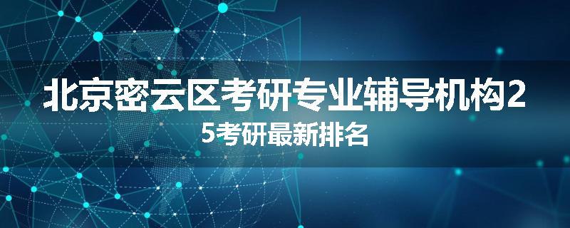 北京密云区考研专业辅导机构25考研最新排名