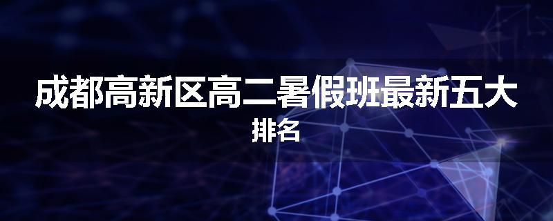 成都高新区高二暑假班最新五大排名