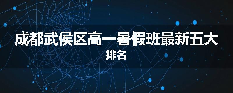 成都武侯区高一暑假班最新五大排名