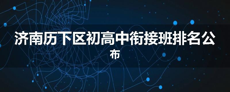 济南历下区初高中衔接班排名公布