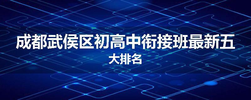 成都武侯区初高中衔接班最新五大排名