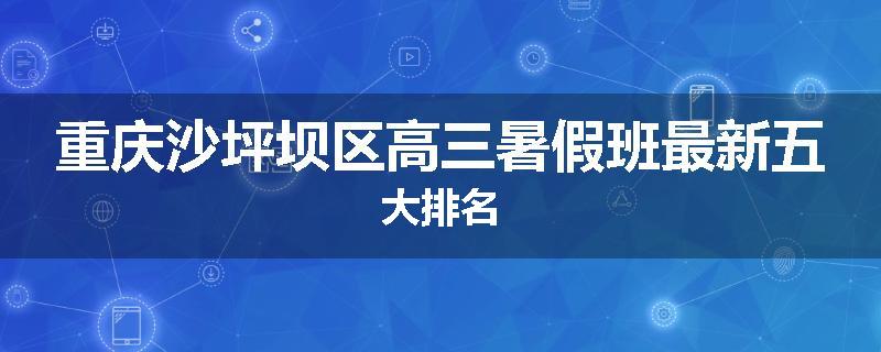 重庆沙坪坝区高三暑假班最新五大排名