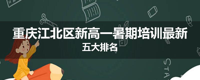 重庆江北区新高一暑期培训最新五大排名
