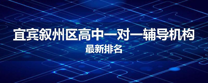 宜宾叙州区高中一对一辅导机构最新排名