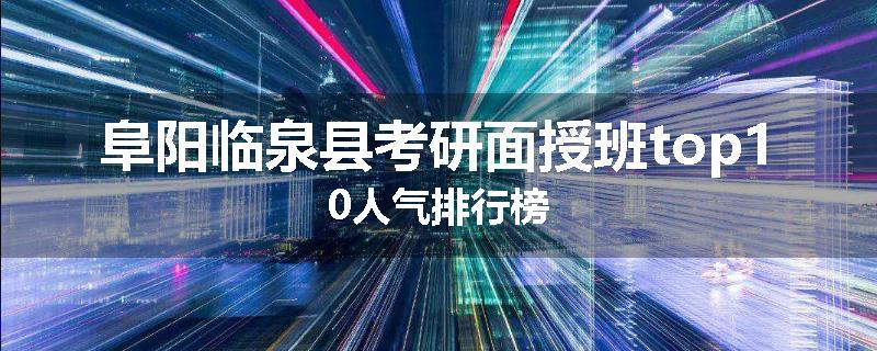 阜阳临泉县考研面授班top10人气排行榜