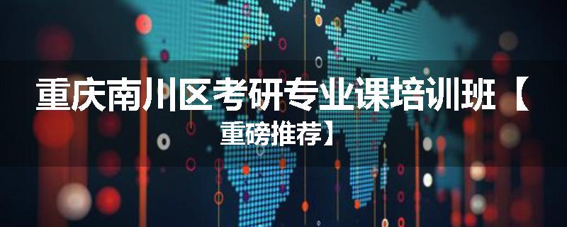 重庆南川区考研专业课培训班【重磅推荐】