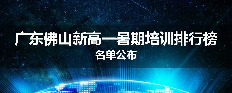 广东佛山新高一暑期培训排行榜名单公布