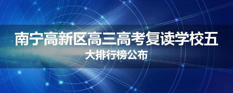 南宁高新区高三高考复读学校五大排行榜公布