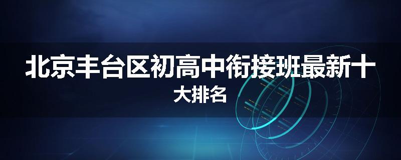 北京丰台区初高中衔接班最新十大排名