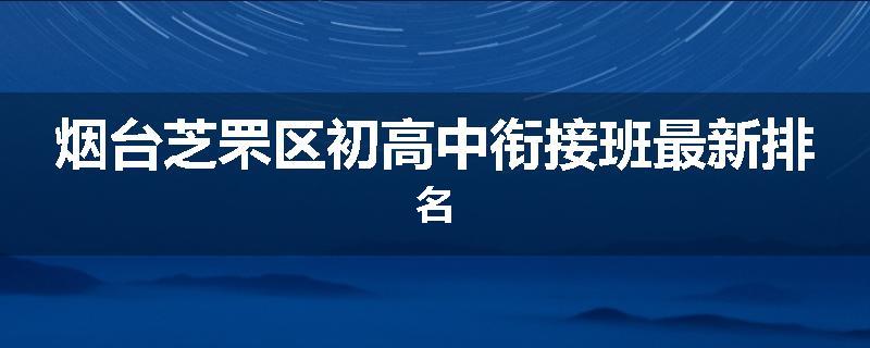 烟台芝罘区初高中衔接班最新排名