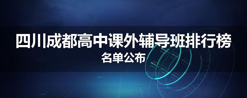 四川成都高中课外辅导班排行榜名单公布
