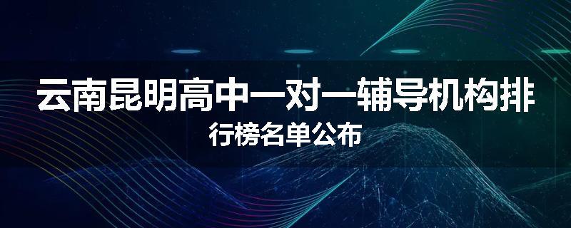云南昆明高中一对一辅导机构排行榜名单公布