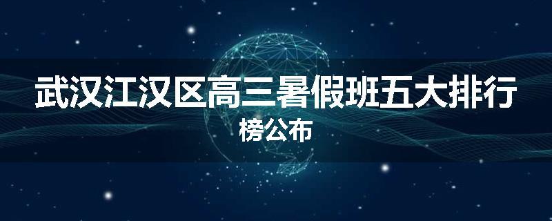 武汉江汉区高三暑假班五大排行榜公布
