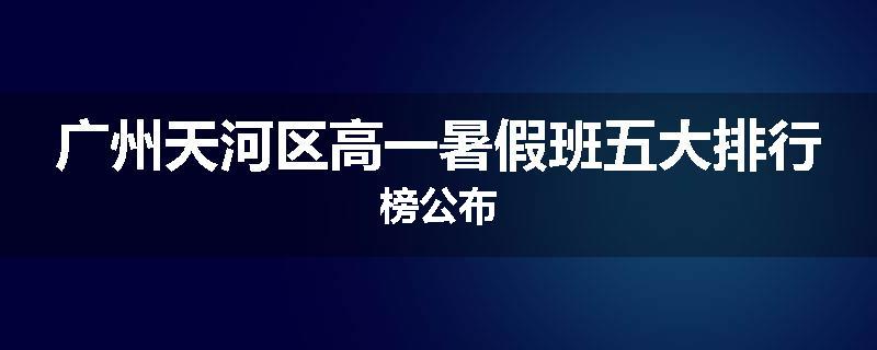 广州天河区高一暑假班五大排行榜公布