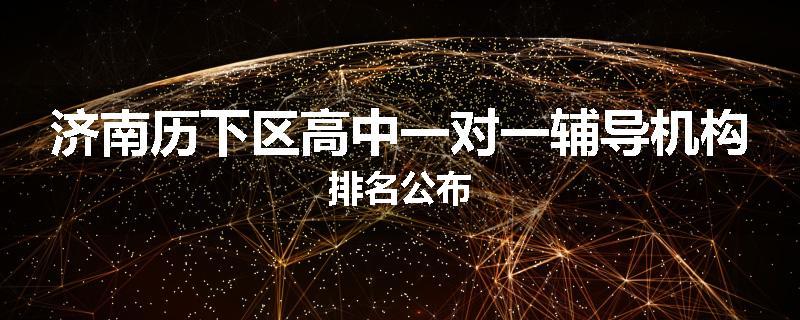济南历下区高中一对一辅导机构排名公布