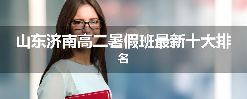 山东济南高二暑假班最新十大排名